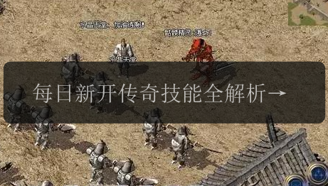 每日新开传奇技能全解析，打造卓越战力